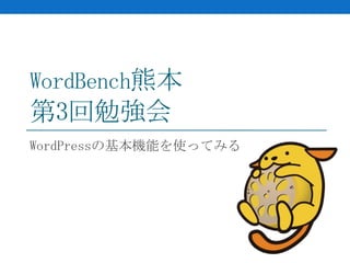 WordBench熊本
第3回勉強会
WordPressの基本機能を使ってみる
 