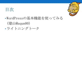 目次
• WordPressの基本機能を使ってみる
  (建山@aqun00)
• ライトニングトーク
 