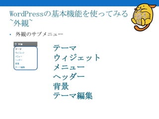 WordPressの基本機能を使ってみる
~外観~
• 外観のサブメニュー


        テーマ
        ウィジェット
        メニュー
        ヘッダー
        背景
        テーマ編集
 