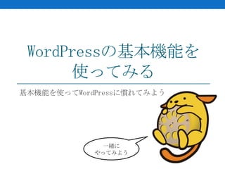 WordPressの基本機能を
       使ってみる
基本機能を使ってWordPressに慣れてみよう




              一緒に
            やってみよう
 