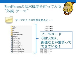 WordPressの基本機能を使ってみる
~外観-テーマ~

   テーマの１つの中身を見ると・・




             ソースコード
             (PHP,CSS)、
             画像などが集まって
             できている！
 