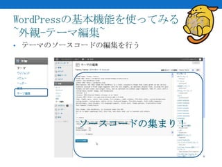 WordPressの基本機能を使ってみる
~外観-テーマ編集~
• テーマのソースコードの編集を行う




         ソースコードの集まり！
 