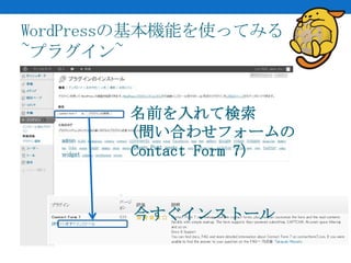 WordPressの基本機能を使ってみる
~プラグイン~


        名前を入れて検索
        (問い合わせフォームの
        Contact Form 7)



        今すぐインストール
 