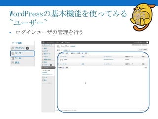 WordPressの基本機能を使ってみる
~ユーザー~
• ログインユーザの管理を行う
 
