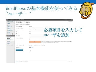 WordPressの基本機能を使ってみる
~ユーザー ~


          必須項目を入力して
          ユーザを追加
 