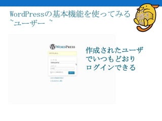 WordPressの基本機能を使ってみる
~ユーザー ~


            作成されたユーザ
            でいつもどおり
            ログインできる
 