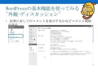 WordPressの基本機能を使ってみる
~外観-ディスカッション~
• 記事に対してのコメントを表示するかなどコメント関係
の設定
 