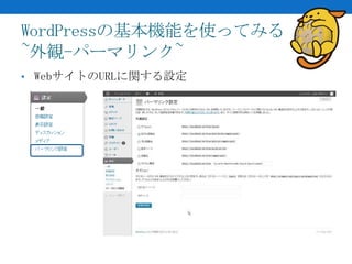 WordPressの基本機能を使ってみる
~外観-パーマリンク~
• WebサイトのURLに関する設定
 