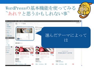WordPressの基本機能を使ってみる
~あれ？と思うかもしれない事~



           選んだテーマによって
               は
 