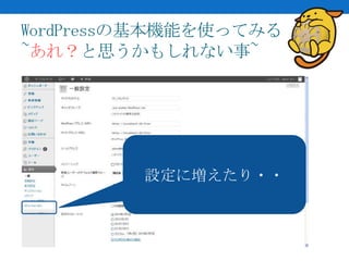 WordPressの基本機能を使ってみる
~あれ？と思うかもしれない事~




         設定に増えたり・・
 