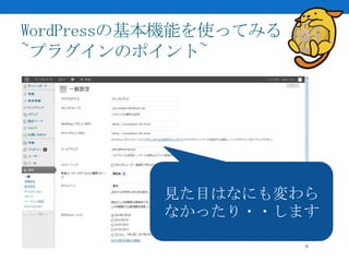 WordPressの基本機能を使ってみる
~プラグインのポイント~




          見た目はなにも変わら
          なかったり・・します
 