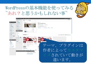 WordPressの基本機能を使ってみる
~あれ？と思うかもしれない事~




          テーマ、プラグインは
          作者によってカスタマ
          イズされていて動きが
            違います。
 