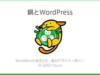 鍋とWordPress
WordBench東京3月：春のデザイナー祭り！
@ GMO Yours
 