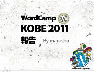 WordCamp
              KOBE 2011
                   By marushu



                                WordBench Kagoshima
11   9   25
 