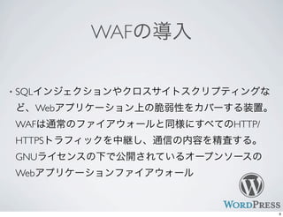 WAFの導入
• SQLインジェクションやクロスサイトスクリプティングな
ど、Webアプリケーション上の脆弱性をカバーする装置。
WAFは通常のファイアウォールと同様にすべてのHTTP/
HTTPSトラフィックを中継し、通信の内容を精査する。
GNUライセンスの下で公開されているオープンソースの
Webアプリケーションファイアウォール
9
 