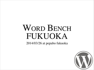 WORD BENCH
FUKUOKA
2014/03/26 at pepabo fukuoka
 