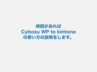 時間があれば
Cybozu WP to kintone
の使い方の説明をします。
 