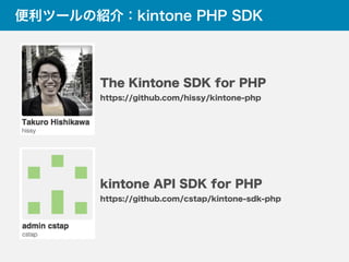 便利ツールの紹介：kintone PHP SDK
The Kintone SDK for PHP
https://github.com/hissy/kintone-php
kintone API SDK for PHP
https://github.com/cstap/kintone-sdk-php
 