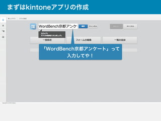 まずはkintoneアプリの作成
「WordBench京都アンケート」って
入力してや！
 