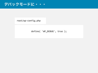 デバックモードに・・・
define(	
  'WP_DEBUG',	
  true	
  );
root/wp-­‐config.php
 