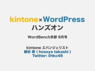 kintone×WordPress
ハンズオン
kintone エバンジェリスト
細谷 崇 ( hosoya takashi )
Twitter: @tkc49
WordBench京都 9月号
 