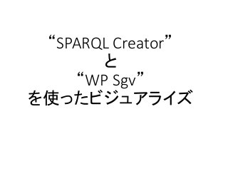 SPARQL Creator x WP Sgv
1. SPARQL Creator で SPARQLクエリを作る
2. SPARQLクエリを一部書き換える
3. WordPressのWP Sgv ショートコード作成フォーム
にSPARQLクエリ...