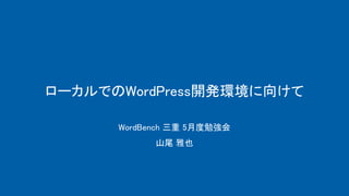 ローカルでのWordPress開発環境に向けて
WordBench 三重 5月度勉強会
山尾 雅也
 