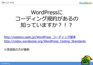 © wordbonch.org
落とし穴 その1
10
WordPressに
コーディング規約があるの
知っていますか？！？
http://wpdocs.osdn.jp/WordPress_コーディング基準
http://codex.wordpress.org/WordPress_Coding_Standards
※英語版の方が最新
 