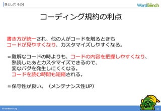 © wordbonch.org
落とし穴 その1
11
コーディング規約の利点
書き方が統一され、他の人がコードを触るときも
コードが見やすくなり、カスタマイズしやすくなる。
＝難解なコードの時よりも、コードの内容を把握しやすくなり、
熟読したあとカスタマイズできるので、
変なバグを発生しにくくなる。
コードを読む時間も短縮される。
＝保守性が良い。（メンテナンス性UP）
 