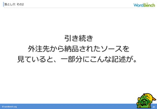 © wordbonch.org
落とし穴 その2
15
引き続き
外注先から納品されたソースを
見ていると、一部分にこんな記述が。
 