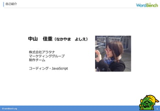 © wordbonch.org
自己紹介
1
中山 佳重（なかやま よしえ）
株式会社アラタナ
マーケティンググループ
制作チーム
コーディング・JavaScript
 