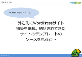 © wordbonch.org
落とし穴 その1
7
外注先にWordPressサイト
構築を依頼。納品されてきた
サイトのテンプレートの
ソースを見ると…
例えばのシチュエーション
 