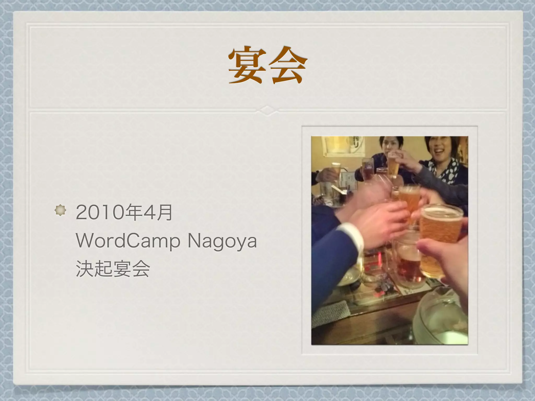 宴会
2010年4月
WordCamp Nagoya
決起宴会
 