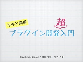 プラグイン開発入門
WordBench Nagoya 7月勉強会　2017.7.8
意外と簡単 超
 