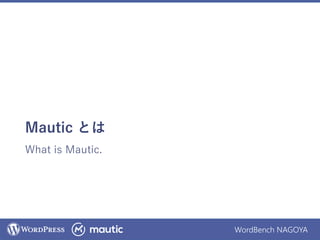 WordBench NAGOYA
Mautic とは
What is Mautic.
 