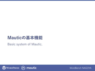 WordBench NAGOYA
Mauticの基本機能
Basic system of Mautic.
 