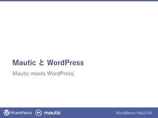 WordBench NAGOYA
Mautic と WordPress
Mautic meets WordPress.
 
