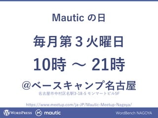 WordBench NAGOYA
Mautic の日
毎月第３火曜日
10時 ～ 19時
@ベースキャンプ名古屋
https://www.meetup.com/ja-JP/Mautic-Meetup-Nagoya/
名古屋市中村区名駅3-18-5 モンマートビル5F
 