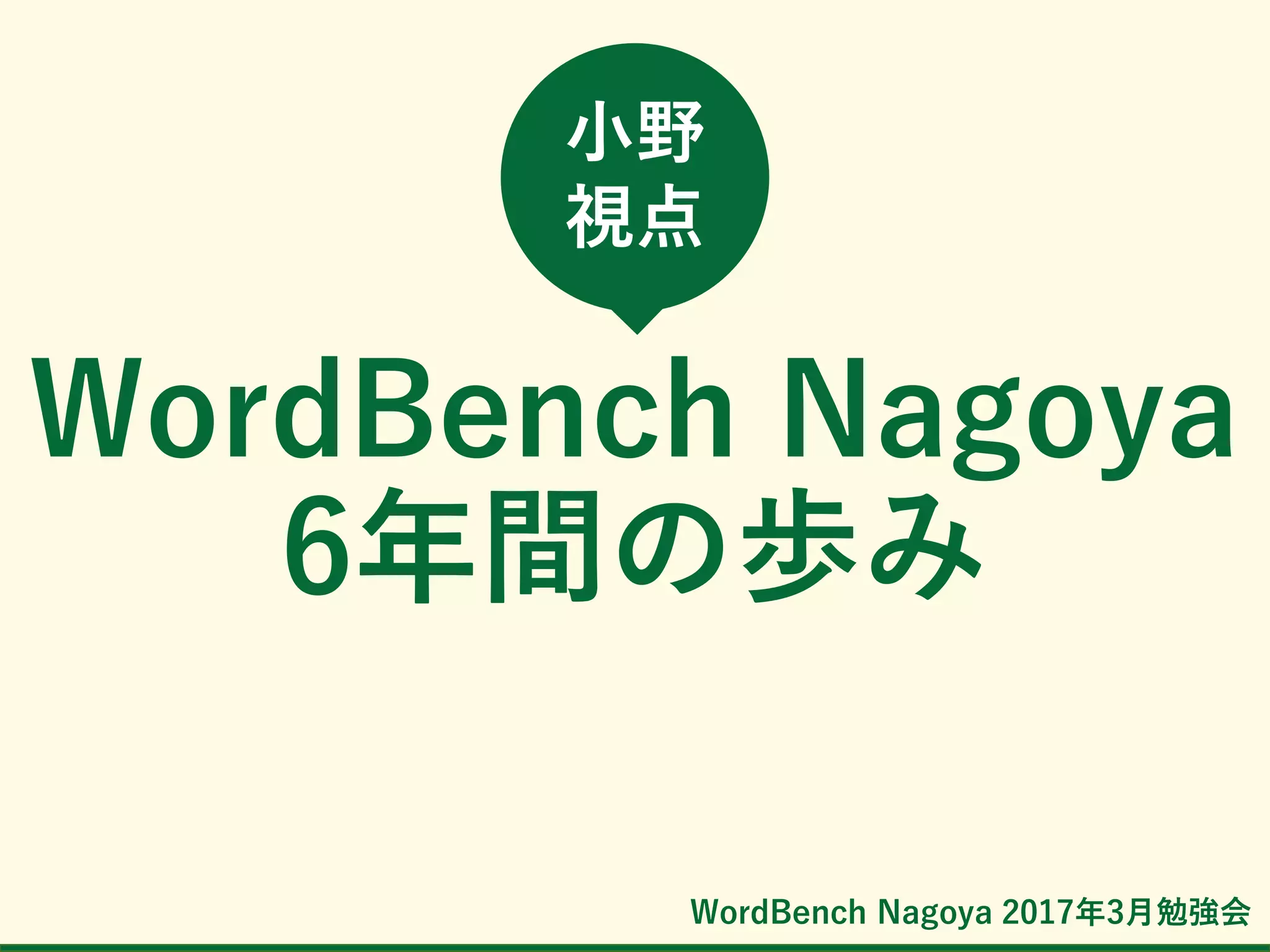 WordBench Nagoya 2017年3月勉強会
WordBench Nagoya
6年間の歩み
小野
視点
 