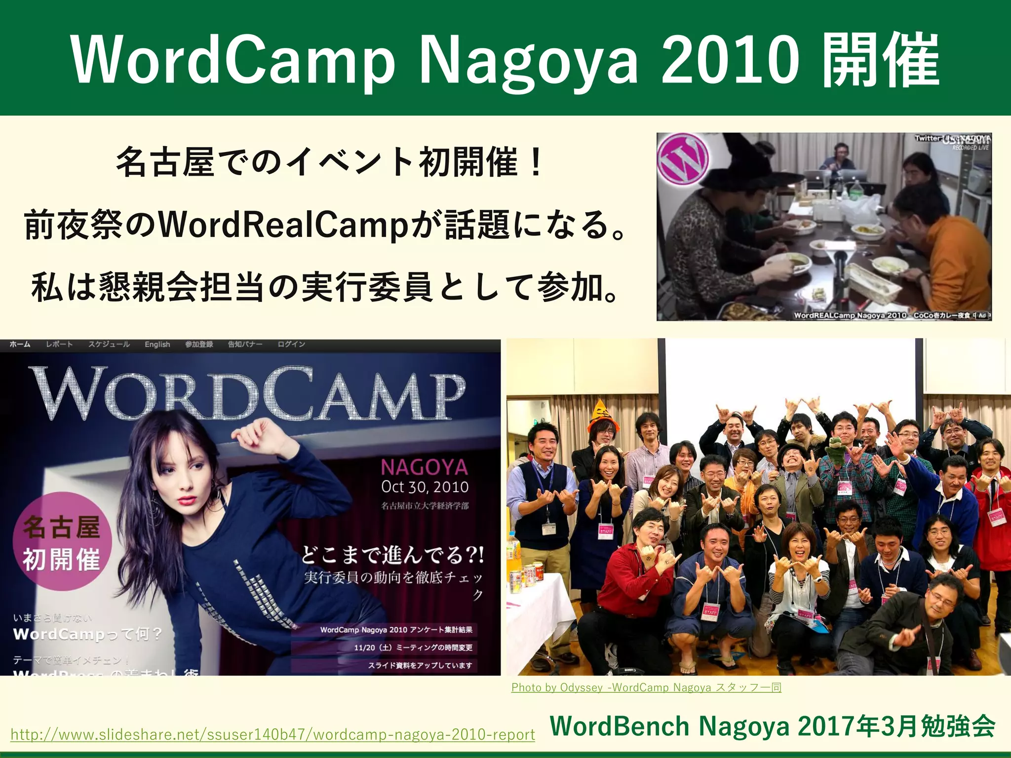 WordBench Nagoya 2017年3月勉強会
WordCamp Nagoya 2010 開催
名古屋でのイベント初開催！
前夜祭のWordRealCampが話題になる。
私は懇親会担当の実行委員として参加。
http://www.slideshare.net/ssuser140b47/wordcamp-nagoya-2010-report
Photo by Odyssey -WordCamp Nagoya スタッフ一同
 