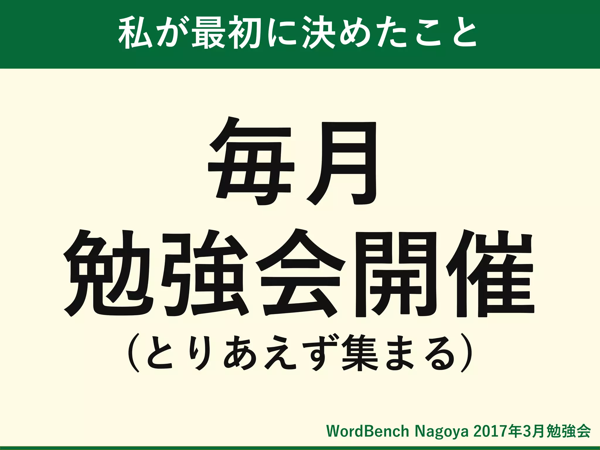 WordBench Nagoya 2017年3月勉強会
私が最初に決めたこと
毎月
勉強会開催
(とりあえず集まる)
 