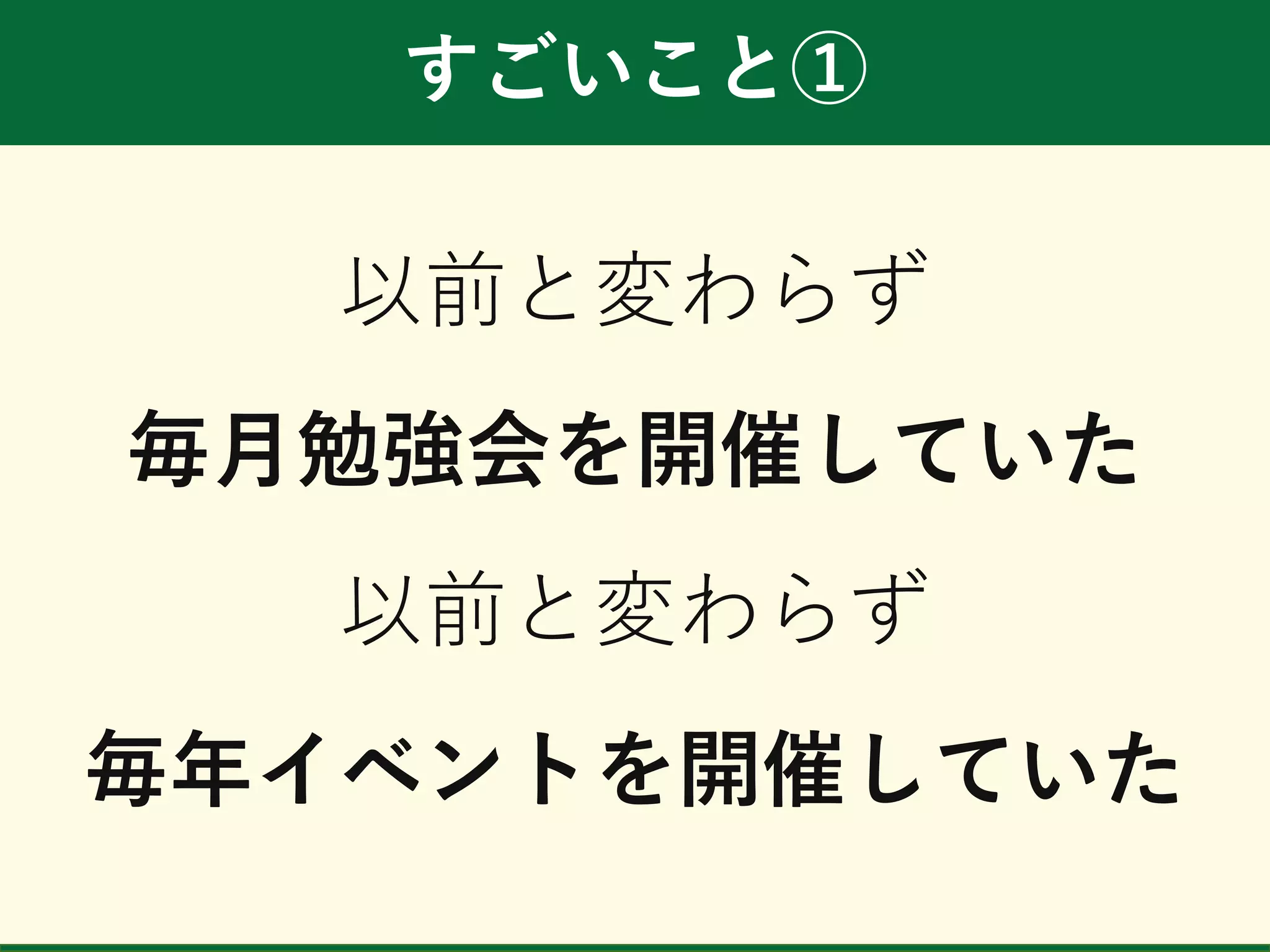 すごいこと①
以前と変わらず
毎月勉強会を開催していた
以前と変わらず
毎年イベントを開催していた
 