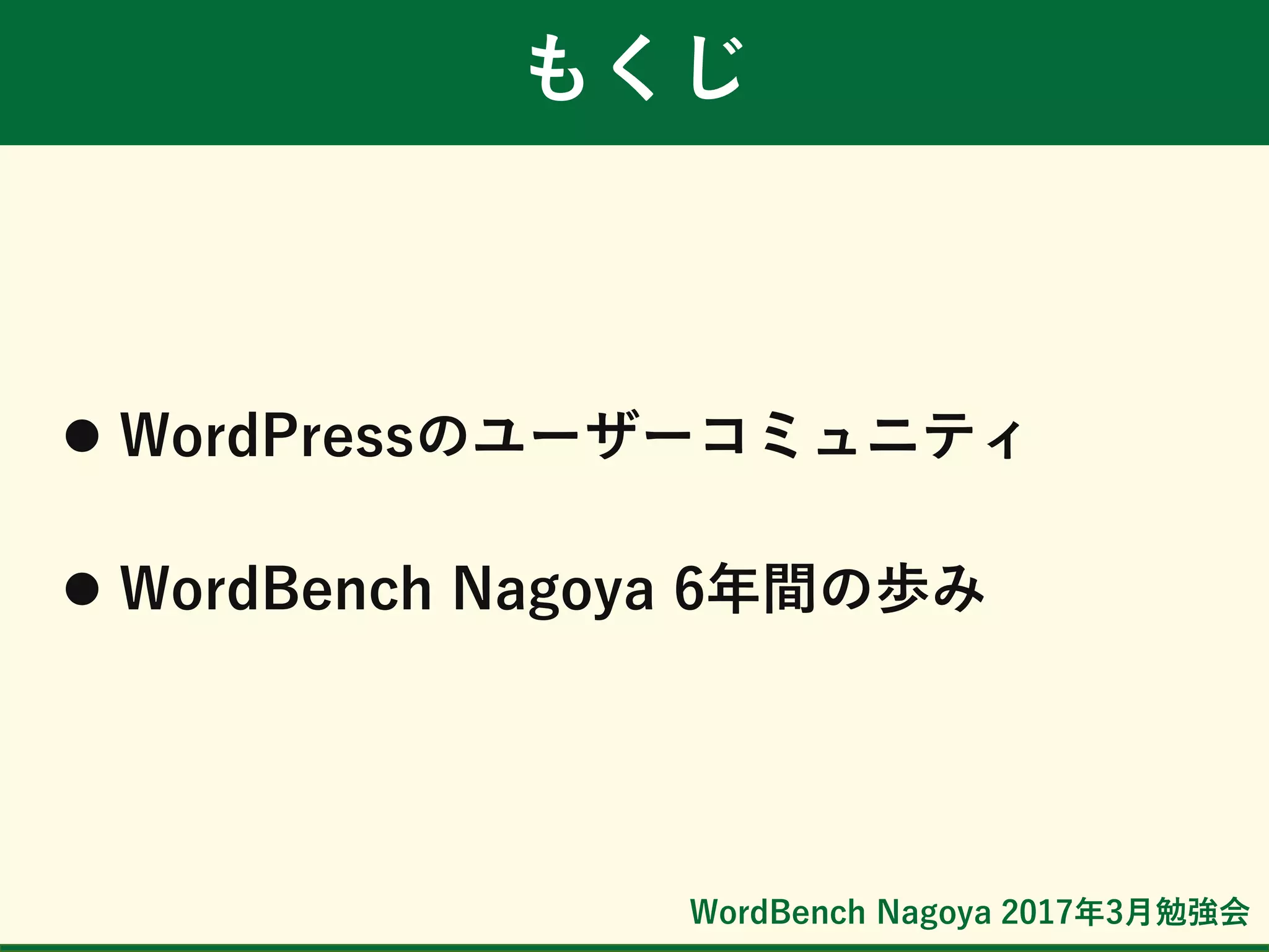 WordBench Nagoya 2017年3月勉強会
もくじ
 WordPressのユーザーコミュニティ
 WordBench Nagoya 6年間の歩み
 