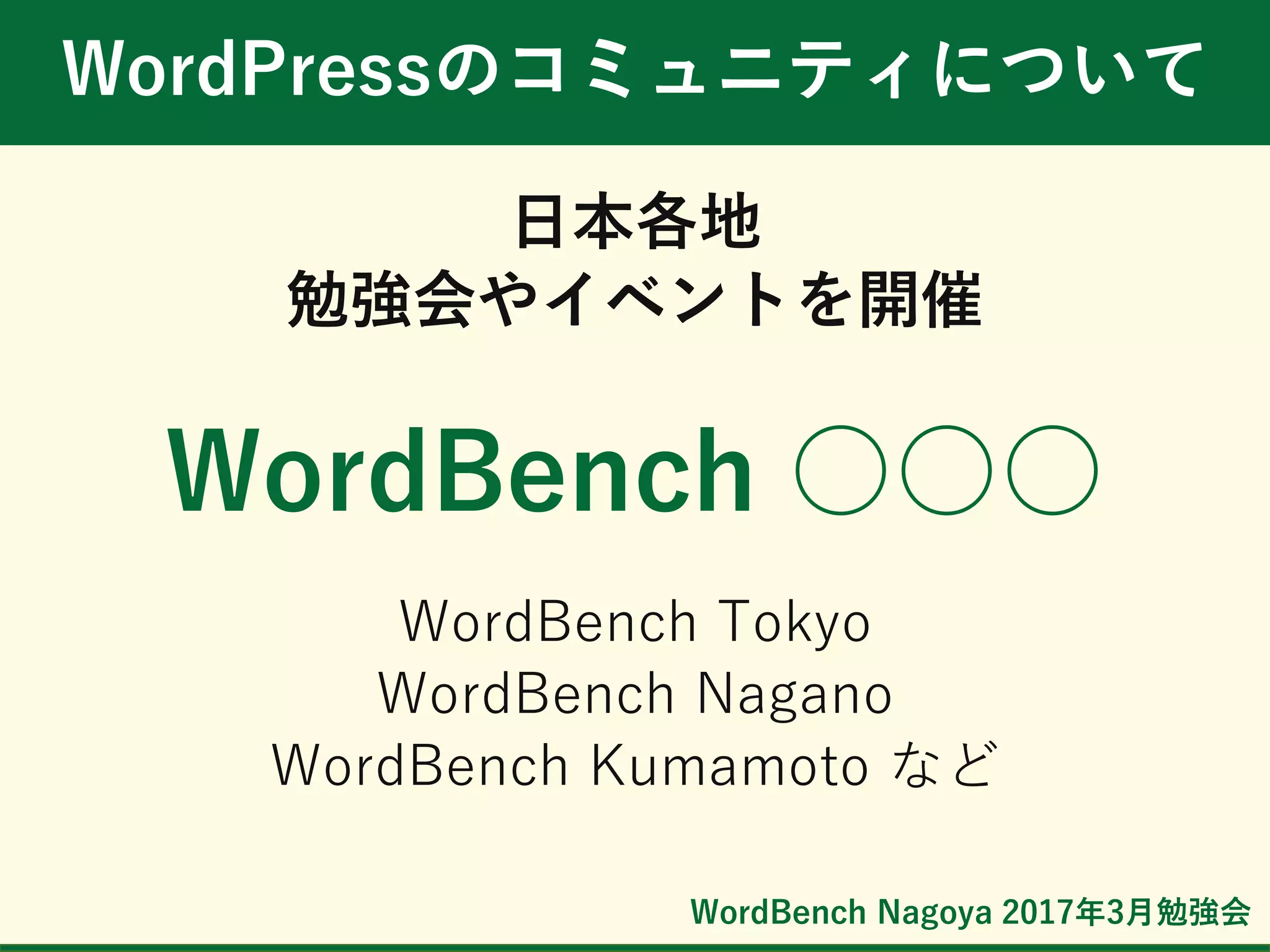 WordBench Nagoya 2017年3月勉強会
WordPressのコミュニティについて
日本各地
勉強会やイベントを開催
WordBench ○○○
WordBench Tokyo
WordBench Nagano
WordBench Kumamoto など
 