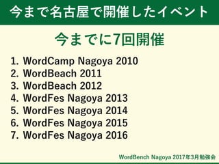 WordBench Nagoya 2017年3月勉強会
今まで名古屋で開催したイベント
今までに7回開催
1. WordCamp Nagoya 2010
2. WordBeach 2011
3. WordBeach 2012
4. WordFes Nagoya 2013
5. WordFes Nagoya 2014
6. WordFes Nagoya 2015
7. WordFes Nagoya 2016
 