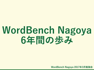 WordBench Nagoya 2017年3月勉強会
WordBench Nagoya
6年間の歩み
 