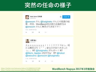 WordBench Nagoya 2017年3月勉強会
突然の任命の様子
https://twitter.com/katzueno/status/14190802431377408
https://twitter.com/onocom/status/14299824643907584
 