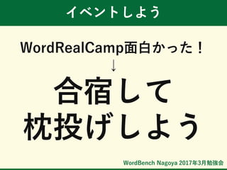 WordBench Nagoya 2017年3月勉強会
イベントしよう
WordRealCamp面白かった！
↓
合宿して
枕投げしよう
 