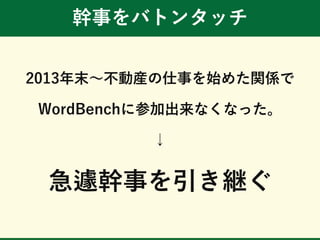幹事をバトンタッチ
2013年末～不動産の仕事を始めた関係で
WordBenchに参加出来なくなった。
↓
急遽幹事を引き継ぐ
 