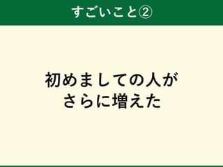 すごいこと②
初めましての人が
さらに増えた
 